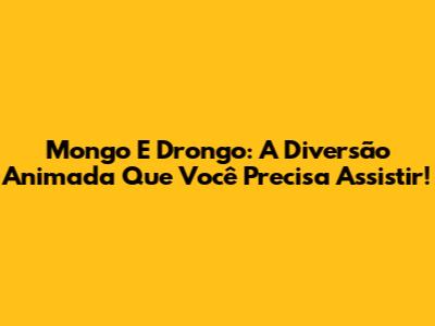 Mongo E Drongo: A Diversão Animada Que Você Precisa Assistir!
