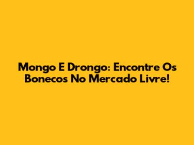 Mongo E Drongo: Encontre Os Bonecos No Mercado Livre!