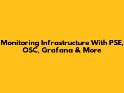 Monitoring Infrastructure With PSE, OSC, Grafana & More