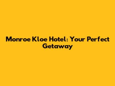 Monroe Kloe Hotel: Your Perfect Getaway