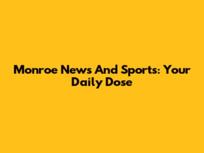 Monroe News And Sports: Your Daily Dose