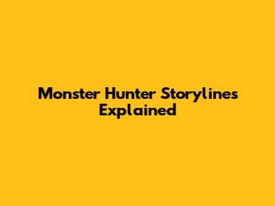 Monster Hunter Storylines Explained