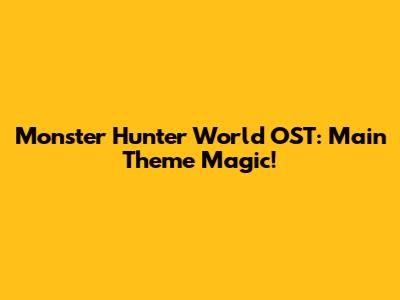 Monster Hunter World OST: Main Theme Magic!