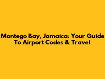 Montego Bay, Jamaica: Your Guide To Airport Codes & Travel