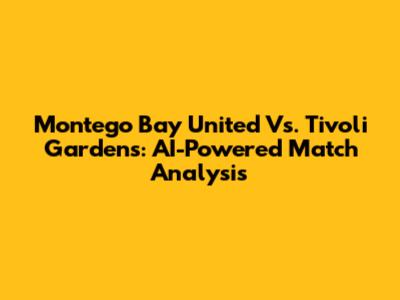 Montego Bay United Vs. Tivoli Gardens: AI-Powered Match Analysis