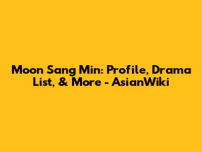 Moon Sang Min: Profile, Drama List, & More - AsianWiki