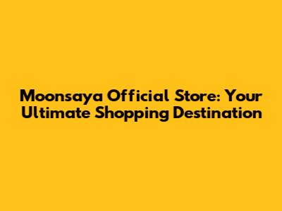 Moonsaya Official Store: Your Ultimate Shopping Destination