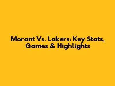 Morant Vs. Lakers: Key Stats, Games & Highlights