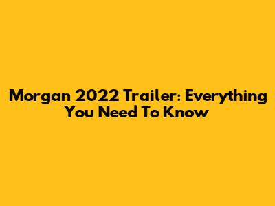 Morgan 2022 Trailer: Everything You Need To Know
