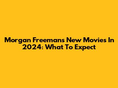 Morgan Freeman's New Movies In 2024: What To Expect
