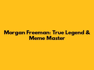 Morgan Freeman: True Legend & Meme Master