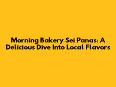 Morning Bakery Sei Panas: A Delicious Dive Into Local Flavors