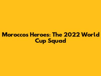 Morocco's Heroes: The 2022 World Cup Squad