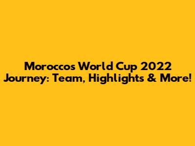 Morocco's World Cup 2022 Journey: Team, Highlights & More!