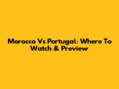 Morocco Vs Portugal: Where To Watch & Preview