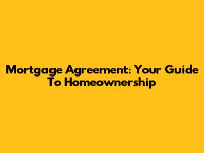 Mortgage Agreement: Your Guide To Homeownership