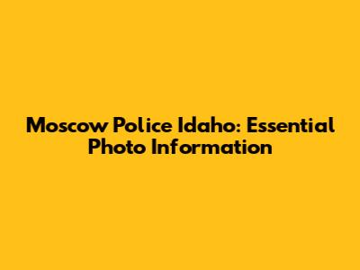 Moscow Police Idaho: Essential Photo Information