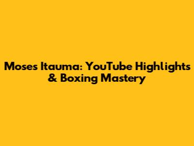 Moses Itauma: YouTube Highlights & Boxing Mastery