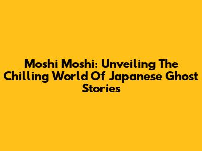 Moshi Moshi: Unveiling The Chilling World Of Japanese Ghost Stories