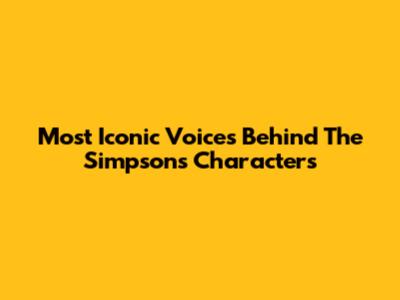 Most Iconic Voices Behind The Simpsons Characters