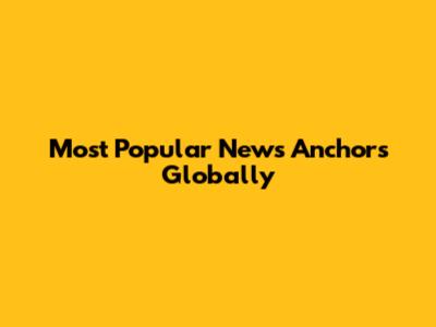 Most Popular News Anchors Globally