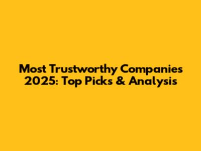 Most Trustworthy Companies 2025: Top Picks & Analysis