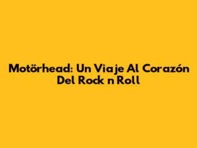 Motörhead: Un Viaje Al Corazón Del Rock "n" Roll