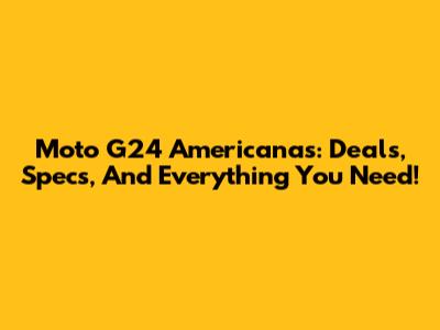 Moto G24 Americanas: Deals, Specs, And Everything You Need!