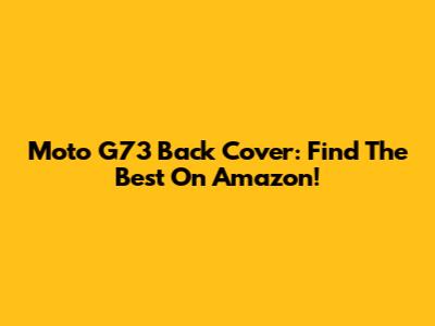 Moto G73 Back Cover: Find The Best On Amazon!