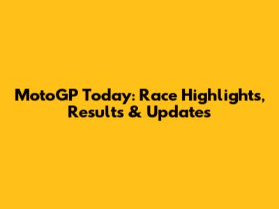 MotoGP Today: Race Highlights, Results & Updates