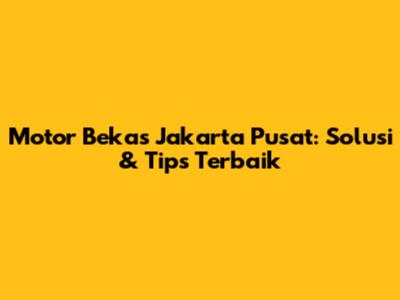 Motor Bekas Jakarta Pusat: Solusi & Tips Terbaik