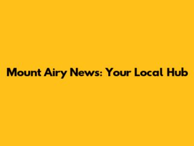 Mount Airy News: Your Local Hub