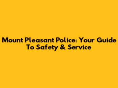 Mount Pleasant Police: Your Guide To Safety & Service