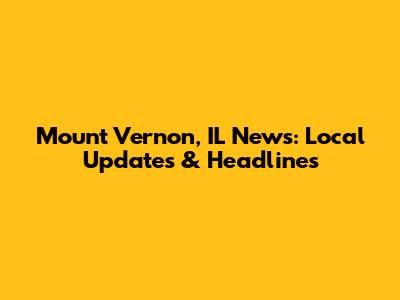 Mount Vernon, IL News: Local Updates & Headlines
