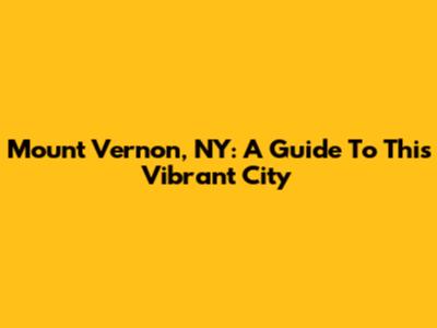 Mount Vernon, NY: A Guide To This Vibrant City