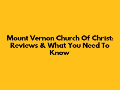 Mount Vernon Church Of Christ: Reviews & What You Need To Know
