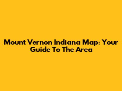 Mount Vernon Indiana Map: Your Guide To The Area