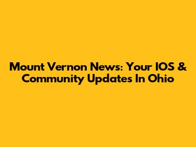 Mount Vernon News: Your IOS & Community Updates In Ohio