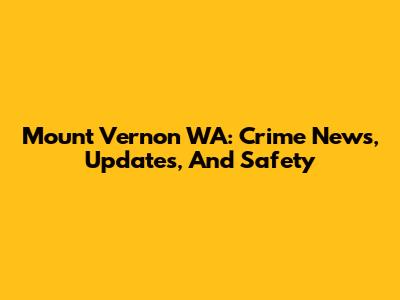 Mount Vernon WA: Crime News, Updates, And Safety