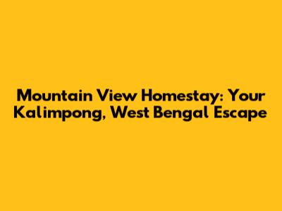 Mountain View Homestay: Your Kalimpong, West Bengal Escape