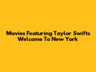 Movies Featuring Taylor Swift's "Welcome To New York"