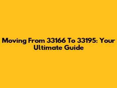 Moving From 33166 To 33195: Your Ultimate Guide