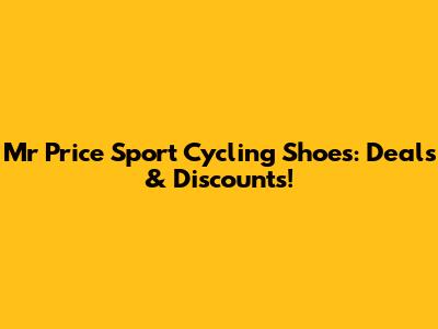 Mr Price Sport Cycling Shoes: Deals & Discounts!