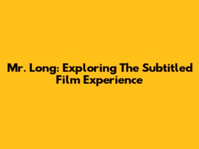 Mr. Long: Exploring The Subtitled Film Experience