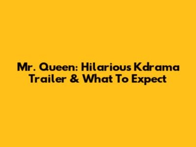 Mr. Queen: Hilarious Kdrama Trailer & What To Expect
