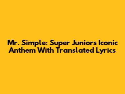 Mr. Simple: Super Junior's Iconic Anthem With Translated Lyrics