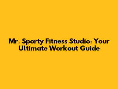 Mr. Sporty Fitness Studio: Your Ultimate Workout Guide
