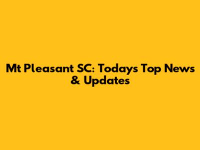 Mt Pleasant SC: Today's Top News & Updates