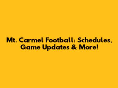 Mt. Carmel Football: Schedules, Game Updates & More!