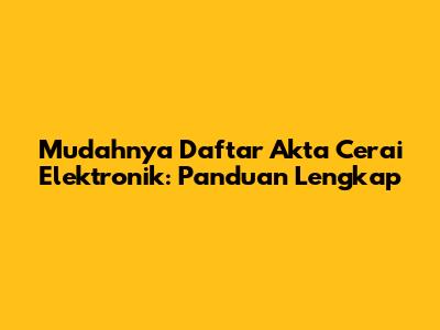 Mudahnya Daftar Akta Cerai Elektronik: Panduan Lengkap